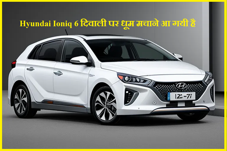 Hyundai Ioniq 6 दिवाली पर धूम मचाने आ गयी है