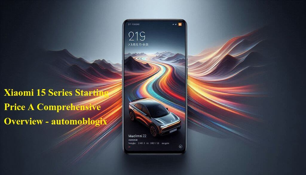 Xiaomi 15 Series Starting Price A Comprehensive Overview - automoblogix