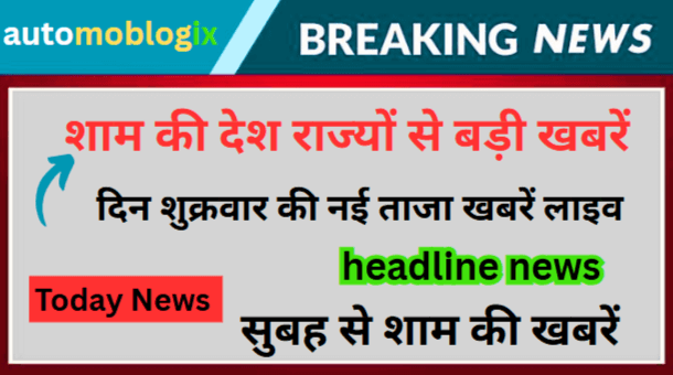 today news सुबह से शाम की खबरें